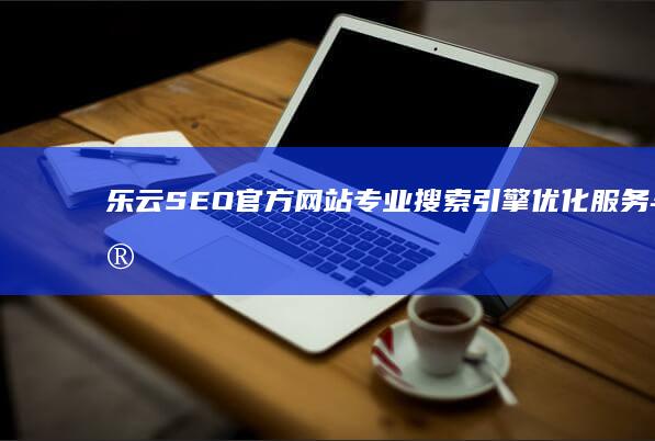 乐云SEO官方网站：专业搜索引擎优化服务与实践