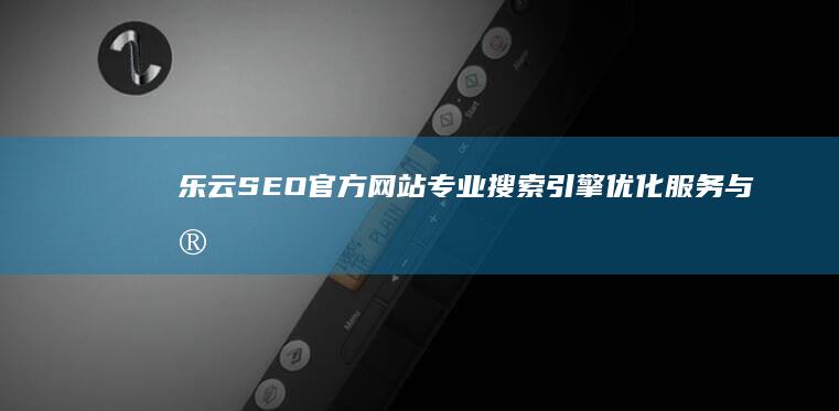 乐云SEO官方网站：专业搜索引擎优化服务与实践